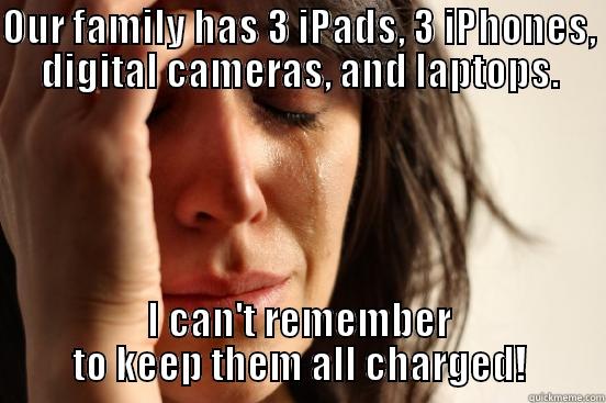 OUR FAMILY HAS 3 IPADS, 3 IPHONES, DIGITAL CAMERAS, AND LAPTOPS. I CAN'T REMEMBER TO KEEP THEM ALL CHARGED! First World Problems