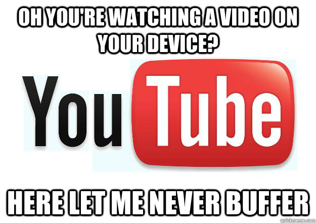 Oh you're watching a video on your device? Here let me never buffer  Scumbag Youtube