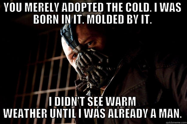 YOU MERELY ADOPTED THE COLD. I WAS BORN IN IT. MOLDED BY IT. I DIDN'T SEE WARM WEATHER UNTIL I WAS ALREADY A MAN. Angry Bane