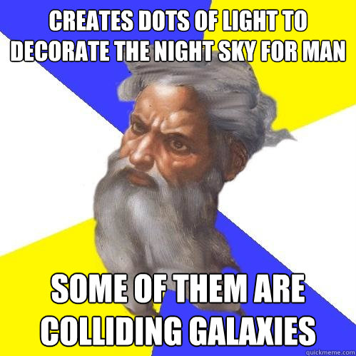 Creates dots of light to decorate the night sky for man Some of them are colliding galaxies  Advice God