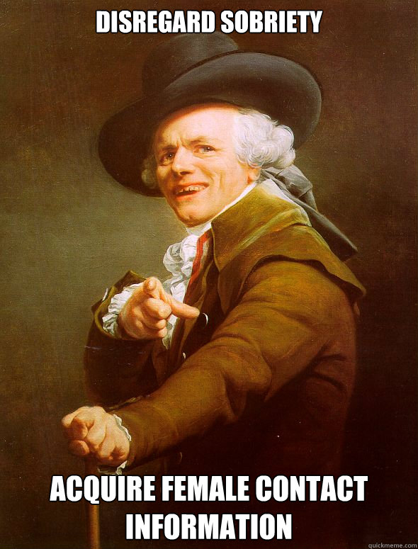 Disregard sobriety
 Acquire female contact information  Joseph Ducreux