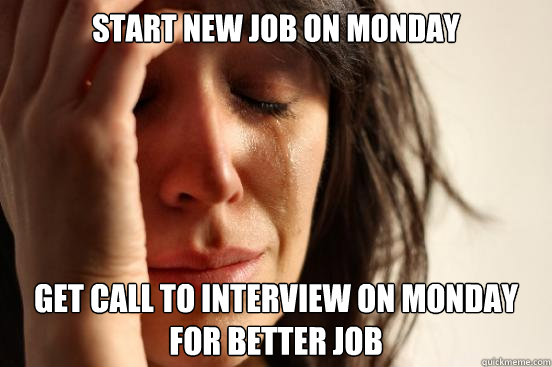 start new job on Monday Get call to interview on monday for better job  First World Problems