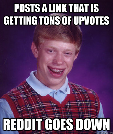 Posts a link that is getting tons of upvotes reddit goes down  Bad Luck Brian