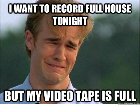 i want to record full house tonight but my video tape is full  1990s Problems