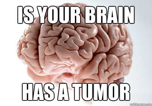 Is your brain Has a tumor  Scumbag Brain