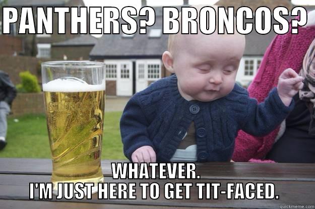 PANTHERS? BRONCOS?  WHATEVER. I'M JUST HERE TO GET TIT-FACED.  drunk baby