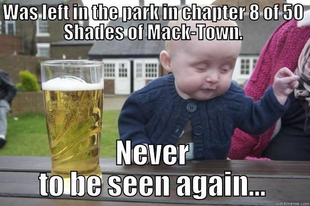 WAS LEFT IN THE PARK IN CHAPTER 8 OF 50 SHADES OF MACK-TOWN. NEVER TO BE SEEN AGAIN... drunk baby