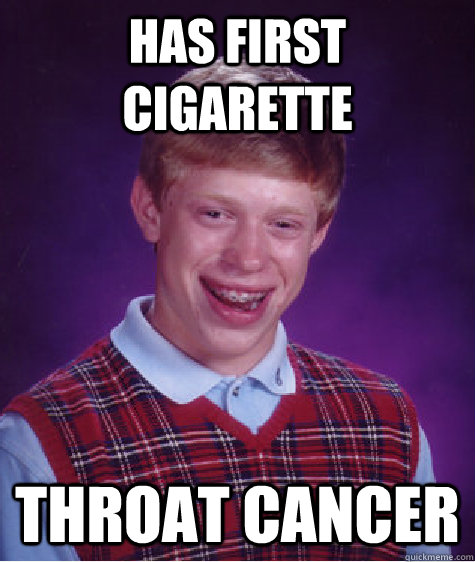 Has first Cigarette throat cancer - Has first Cigarette throat cancer  Bad Luck Brian