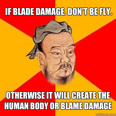 If blade damage. Don't be fly. Otherwise it will create the human body or blame damage  Confucius says