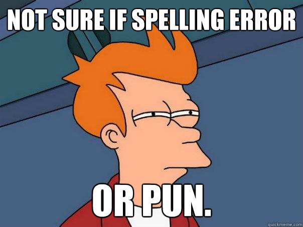 Not sure if spelling error or pun.  Futurama Fry