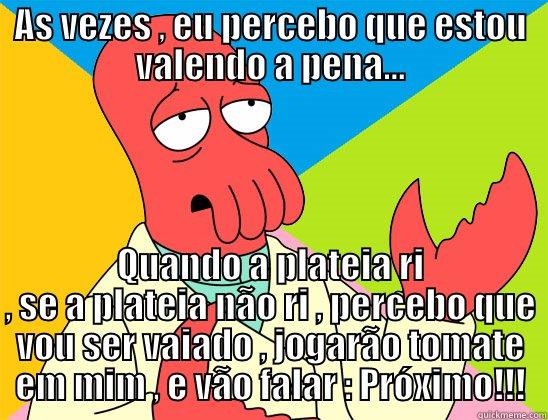 Criatividade é bem legal ,mas ... zueira , é melhor ! - AS VEZES , EU PERCEBO QUE ESTOU VALENDO A PENA... QUANDO A PLATEIA RI , SE A PLATEIA NÃO RI , PERCEBO QUE VOU SER VAIADO , JOGARÃO TOMATE EM MIM , E VÃO FALAR : PRÓXIMO!!! Futurama Zoidberg 