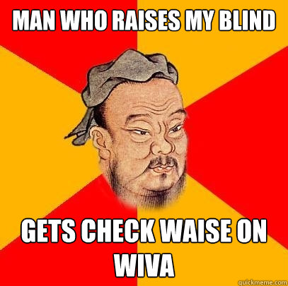 Man who raises my blind gets check waise on wiva - Man who raises my blind gets check waise on wiva  Confucius says