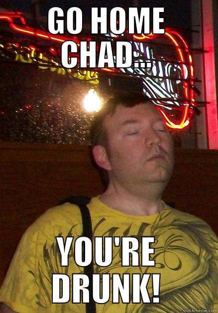 GO HOME CHAD... YOU'RE DRUNK! Misc