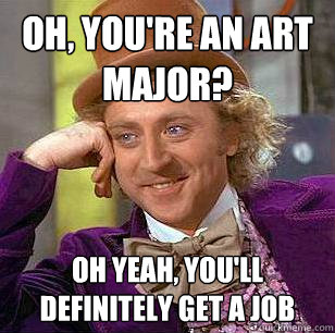 Oh, you're an art major? Oh yeah, you'll definitely get a job  Condescending Wonka