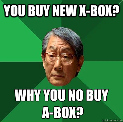 you buy new x-box? why you no buy
 a-box? - you buy new x-box? why you no buy
 a-box?  High Expectations Asian Father