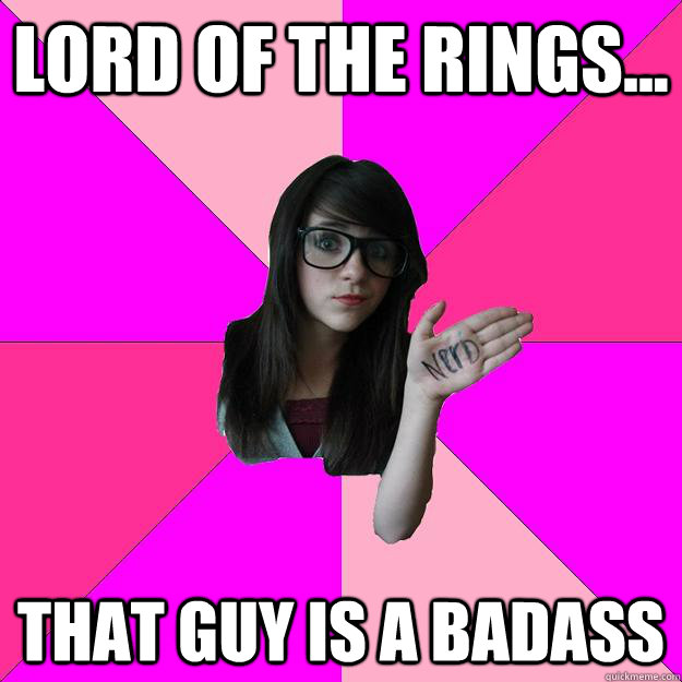 Lord of The rings... That guy is a badass  Idiot Nerd Girl