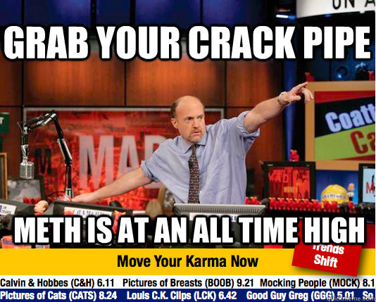 grab your crack pipe meth is at an all time high  Mad Karma with Jim Cramer