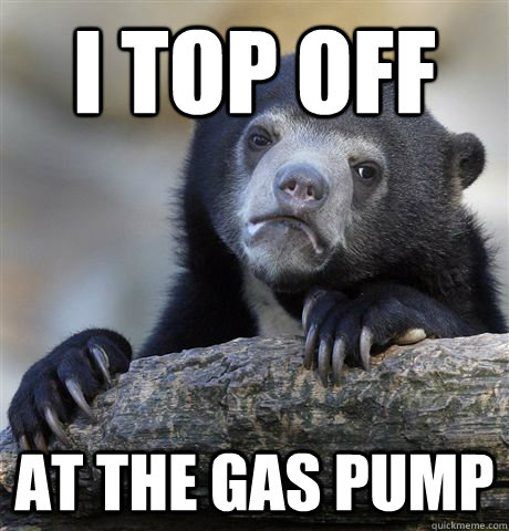 I top off at the gas pump - I top off at the gas pump  Confession Bear