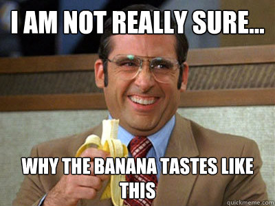 I am not really sure... why the banana tastes like this - I am not really sure... why the banana tastes like this  Brick Tamland