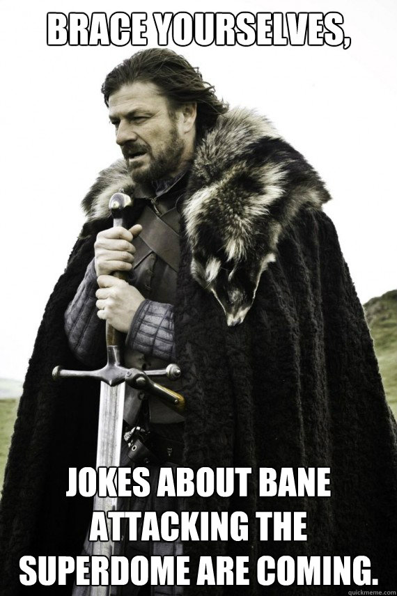 Brace yourselves, Jokes about Bane attacking the Superdome are coming.  Brace yourself