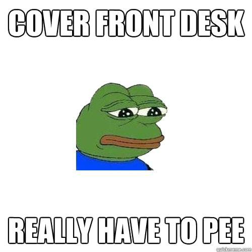 cover front desk really have to pee  Sad Frog