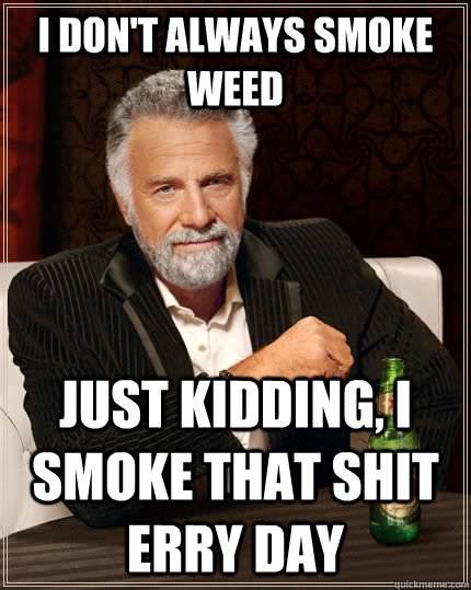 I don't always smoke weed just kidding, i smoke that shit erry day - I don't always smoke weed just kidding, i smoke that shit erry day  The Most Interesting Man In The World