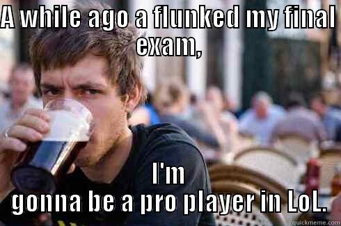 A WHILE AGO A FLUNKED MY FINAL EXAM, I'M GONNA BE A PRO PLAYER IN LOL. Lazy College Senior