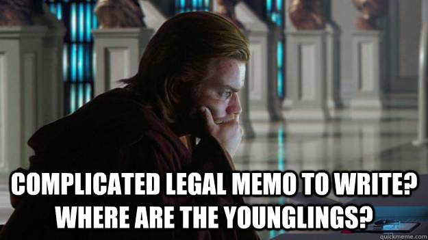  Complicated legal memo to write?  Where are the younglings?  