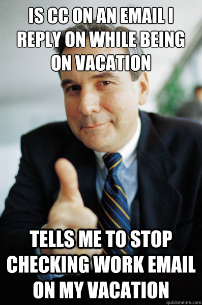 Is CC on an email I reply on while being on vacation Tells me to stop checking work email on my vacation  Good Guy Boss