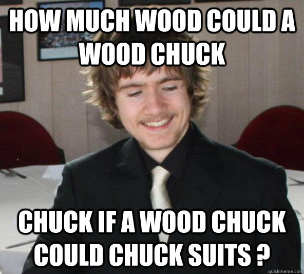 How much wood could a wood chuck  chuck if a wood chuck could chuck suits ? - How much wood could a wood chuck  chuck if a wood chuck could chuck suits ?  Suited Dave