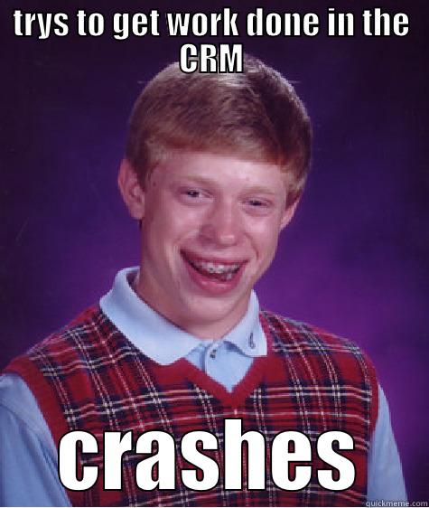 crm casheddd - TRYS TO GET WORK DONE IN THE CRM CRASHES Bad Luck Brian