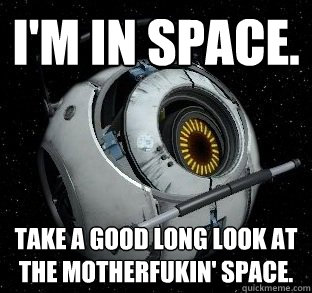 I'm in space. TAKE A GOOD LONG LOOK AT THE MOTHERFUKIN' SPACE. - I'm in space. TAKE A GOOD LONG LOOK AT THE MOTHERFUKIN' SPACE.  Space Core