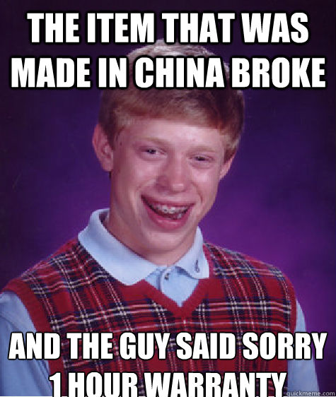 The item that was made in china broke  and the guy said sorry 1 hour warranty   Bad Luck Brian