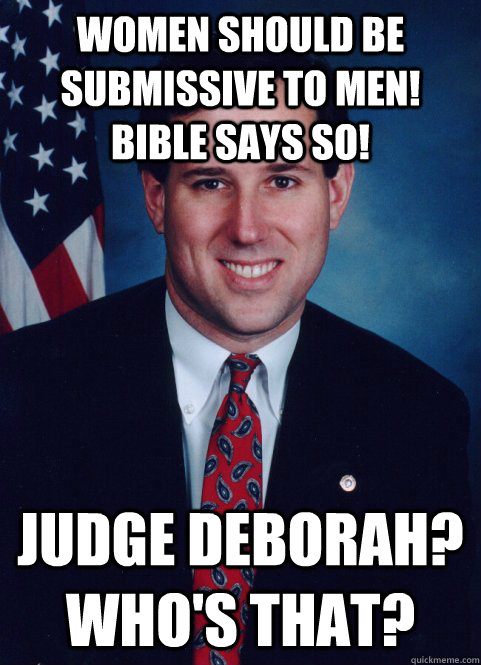 Women should be submissive to men!  Bible says so! Judge Deborah?  Who's that? - Women should be submissive to men!  Bible says so! Judge Deborah?  Who's that?  Scumbag Santorum