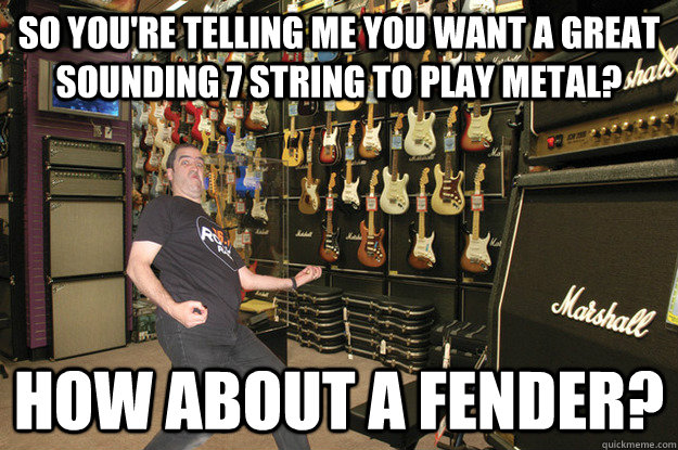 So you're telling me you want a great sounding 7 String to play metal? How about a fender? - So you're telling me you want a great sounding 7 String to play metal? How about a fender?  Guitar Center meme