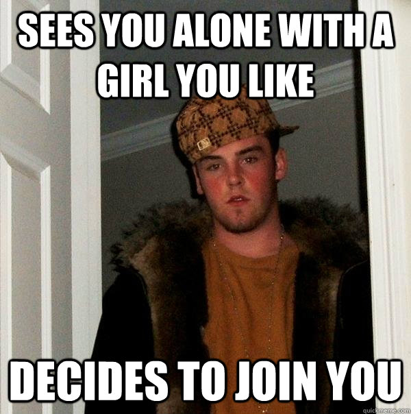 sees you alone with a girl you like decides to join you  Scumbag Steve