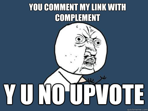 You comment my link with complement y u no upvote - You comment my link with complement y u no upvote  Y U No