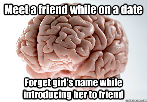 Meet a friend while on a date Forget girl's name while introducing her to friend   Scumbag Brain