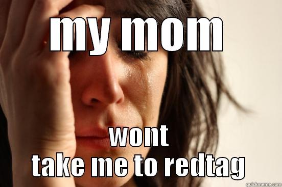 MY MOM WONT TAKE ME TO REDTAG First World Problems