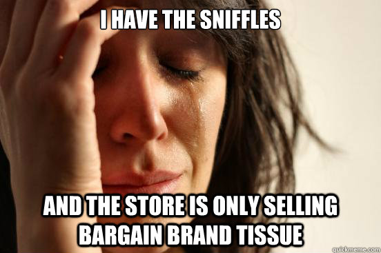 I have the sniffles and the store is only selling bargain brand tissue  First World Problems