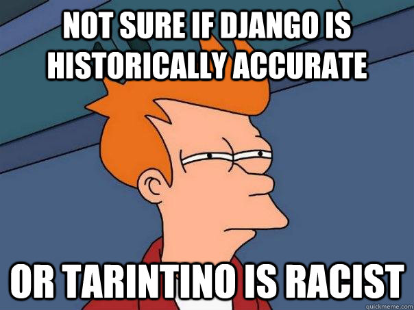 Not sure if Django is historically accurate Or Tarintino is racist  Futurama Fry