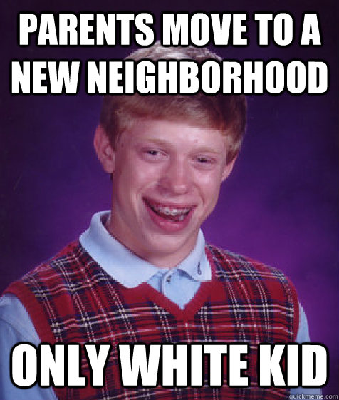 parents move to a new neighborhood only white kid - parents move to a new neighborhood only white kid  Bad Luck Brian