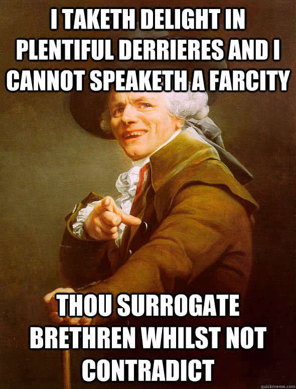 I taketh delight in plentiful derrieres and I cannot speaketh a farcity   Thou surrogate brethren whilst not contradict - I taketh delight in plentiful derrieres and I cannot speaketh a farcity   Thou surrogate brethren whilst not contradict  Joseph Ducreux