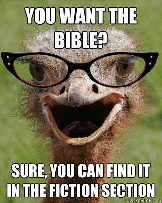 You want the Bible? Sure, you can find it in the fiction section   Judgmental Bookseller Ostrich