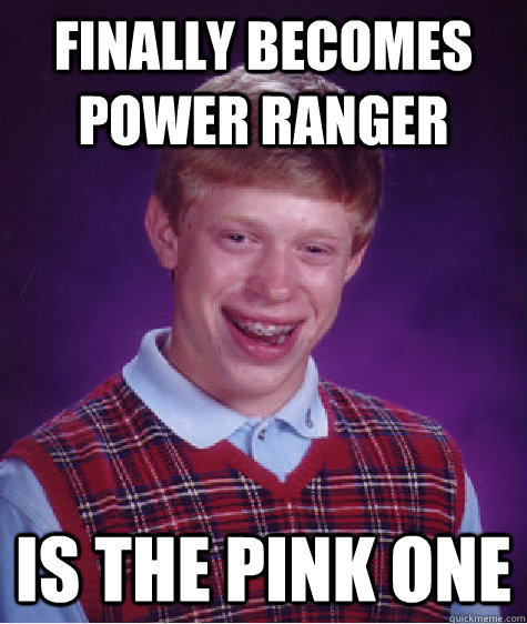 Finally becomes Power Ranger Is the Pink one Caption 3 goes here  Bad Luck Brian