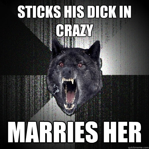 Sticks his dick in crazy Marries her  Insanity Wolf