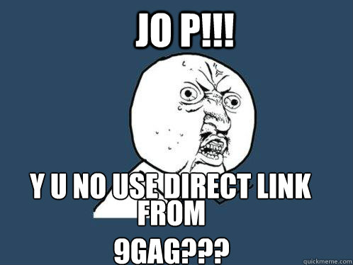 JO P!!! Y U NO USE DIRECT LINK FROM 9GAG??? from 9gag???  Y U No