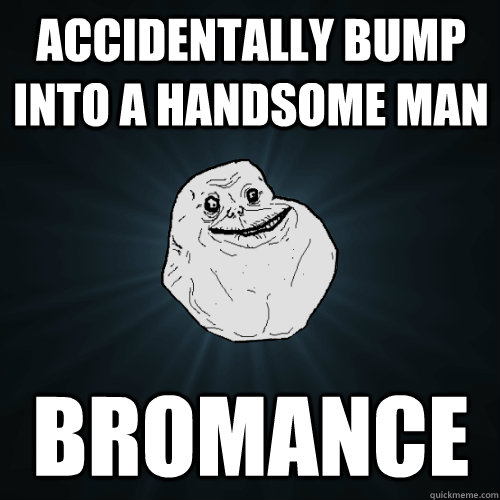 Accidentally bump into a handsome man Bromance  Forever Alone