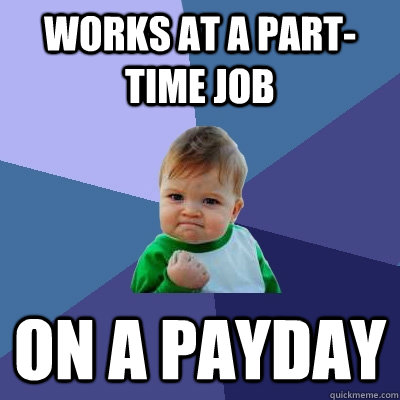 works at a part-time job on a payday  Success Kid