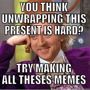 cdf dffdfn smjhabdffs - YOU THINK UNWRAPPING THIS PRESENT IS HARD? TRY MAKING ALL THESES MEMES Creepy Wonka